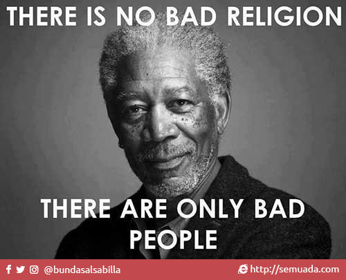 There is no bad religion, there are only bad people. Tidak ada agama yang jahat, hanya ada orang-orang yang jahat